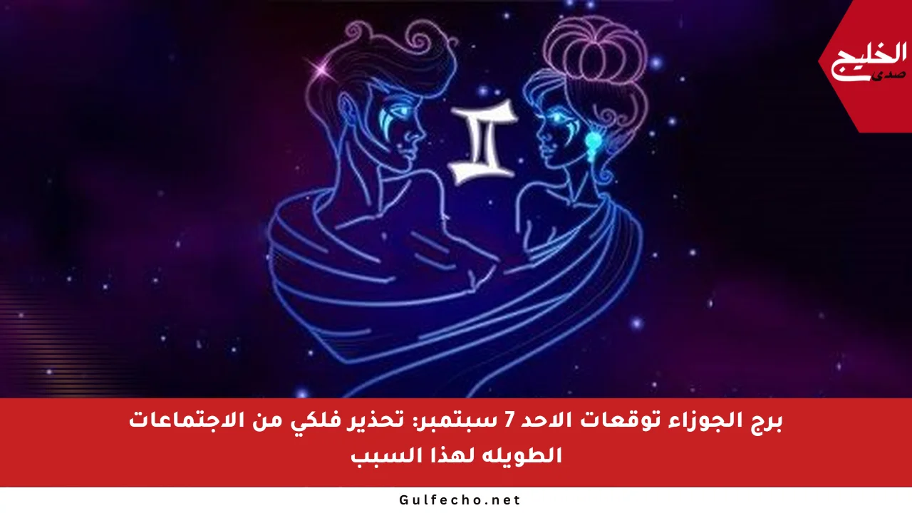 برج الجوزاء توقعات الأحد 7 سبتمبر: تحذير فلكي من الاجتماعات الطويلة لهذا السبب